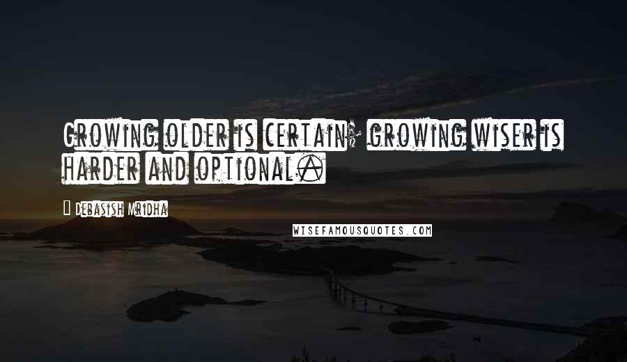 Debasish Mridha Quotes: Growing older is certain; growing wiser is harder and optional.