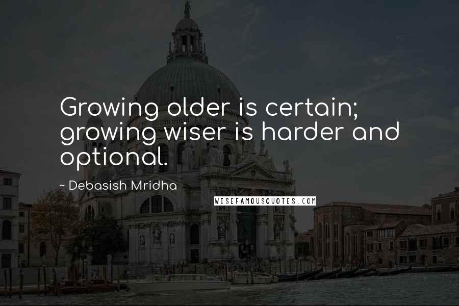 Debasish Mridha Quotes: Growing older is certain; growing wiser is harder and optional.