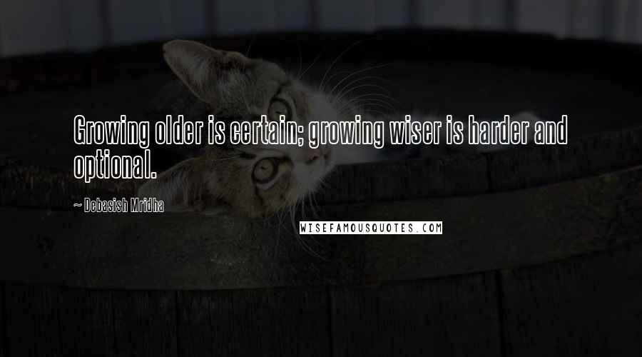 Debasish Mridha Quotes: Growing older is certain; growing wiser is harder and optional.