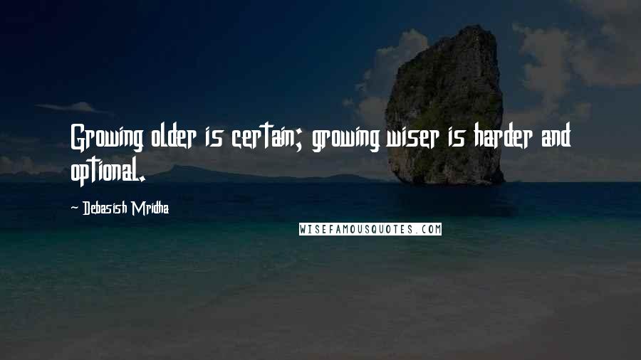 Debasish Mridha Quotes: Growing older is certain; growing wiser is harder and optional.