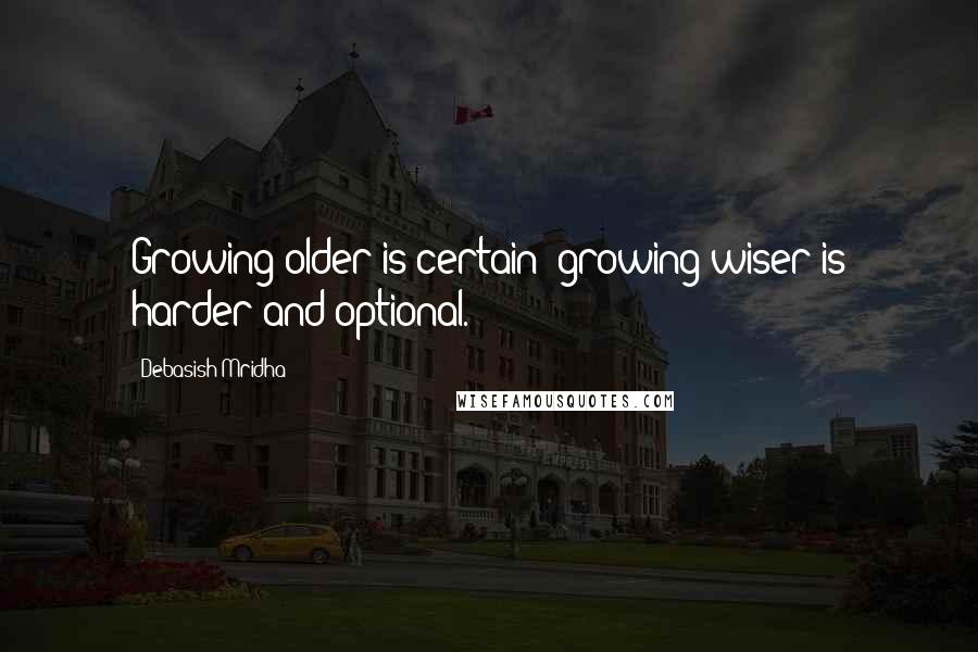 Debasish Mridha Quotes: Growing older is certain; growing wiser is harder and optional.