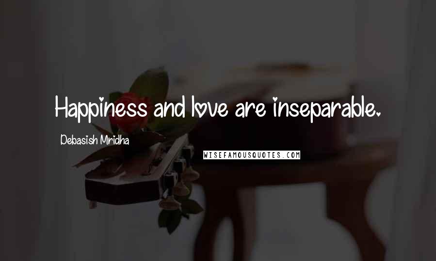 Debasish Mridha Quotes: Happiness and love are inseparable.