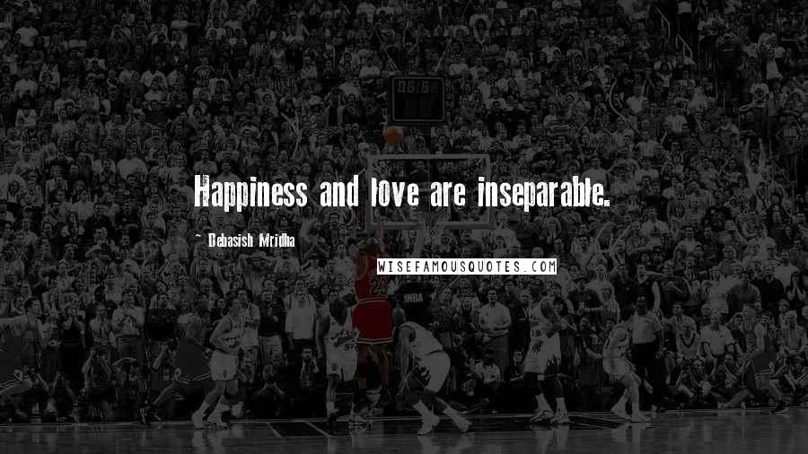 Debasish Mridha Quotes: Happiness and love are inseparable.