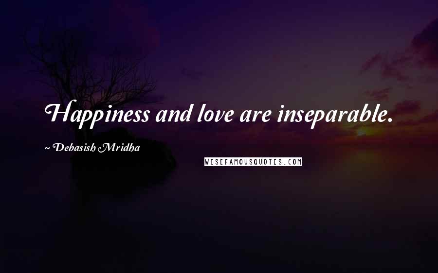 Debasish Mridha Quotes: Happiness and love are inseparable.