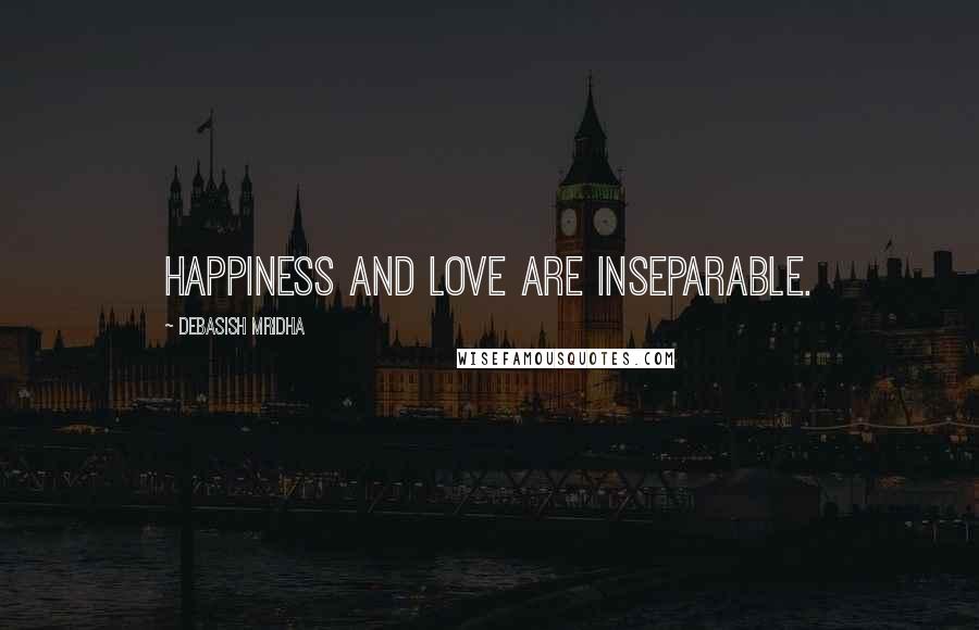 Debasish Mridha Quotes: Happiness and love are inseparable.