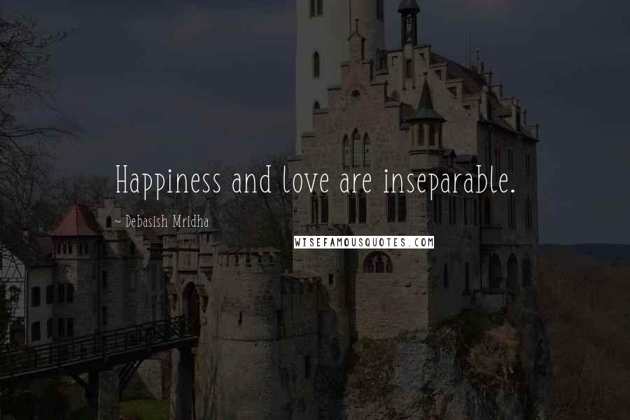 Debasish Mridha Quotes: Happiness and love are inseparable.