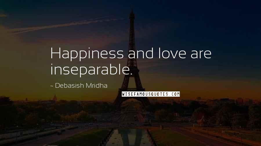 Debasish Mridha Quotes: Happiness and love are inseparable.