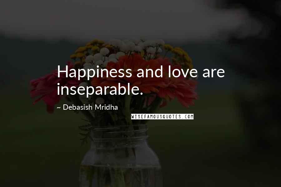 Debasish Mridha Quotes: Happiness and love are inseparable.
