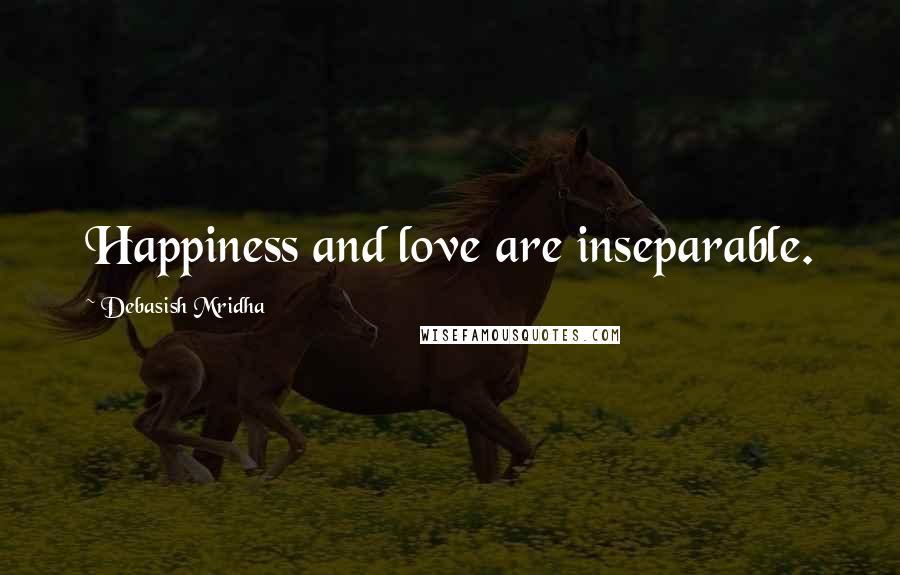 Debasish Mridha Quotes: Happiness and love are inseparable.