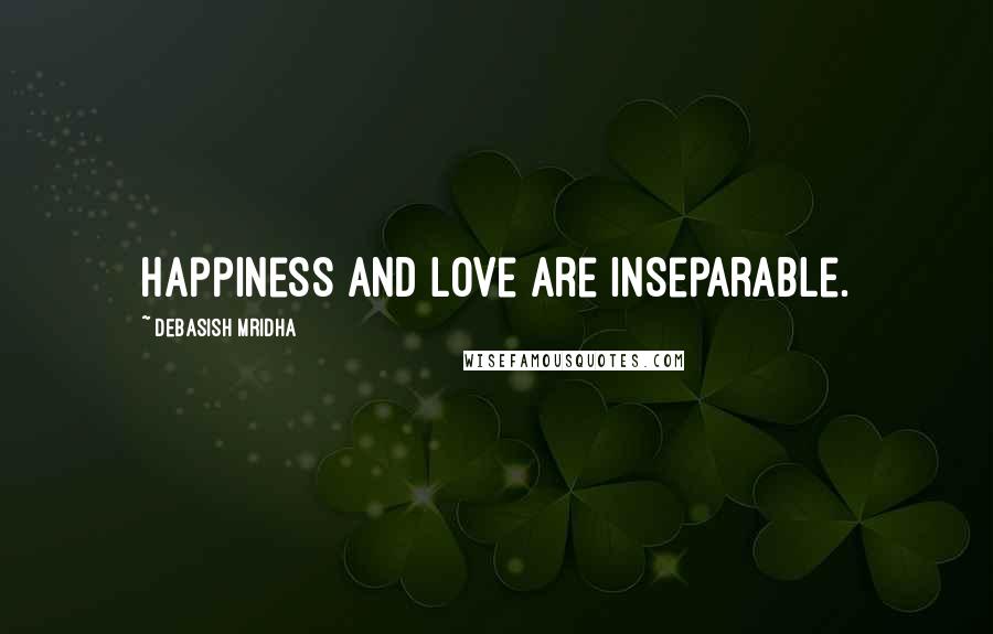 Debasish Mridha Quotes: Happiness and love are inseparable.