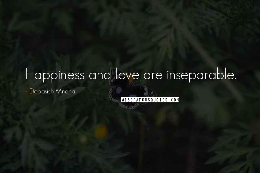 Debasish Mridha Quotes: Happiness and love are inseparable.