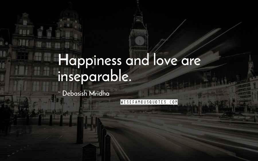 Debasish Mridha Quotes: Happiness and love are inseparable.