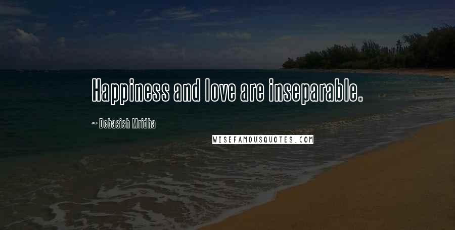 Debasish Mridha Quotes: Happiness and love are inseparable.