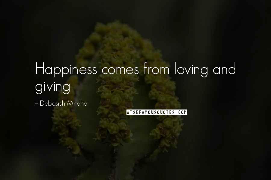 Debasish Mridha Quotes: Happiness comes from loving and giving