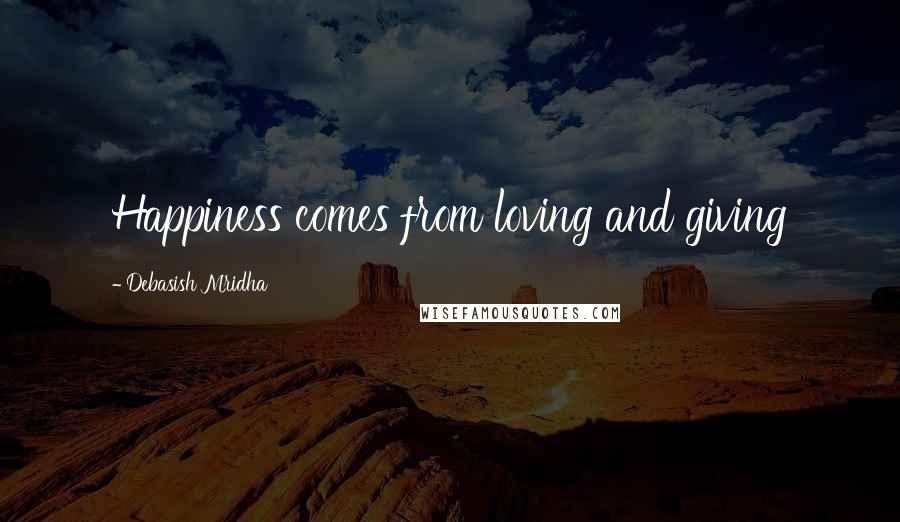 Debasish Mridha Quotes: Happiness comes from loving and giving
