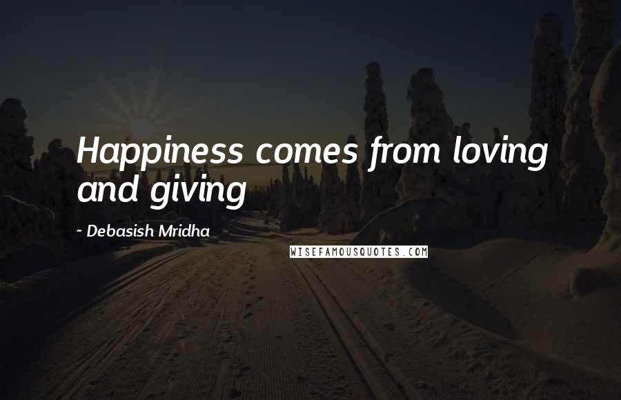 Debasish Mridha Quotes: Happiness comes from loving and giving