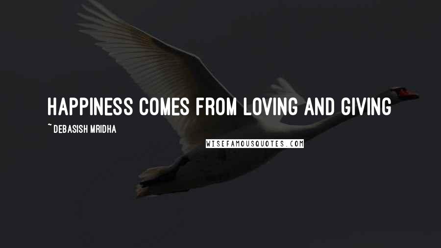 Debasish Mridha Quotes: Happiness comes from loving and giving