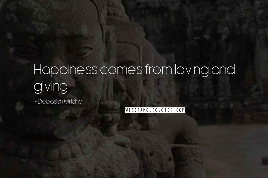 Debasish Mridha Quotes: Happiness comes from loving and giving