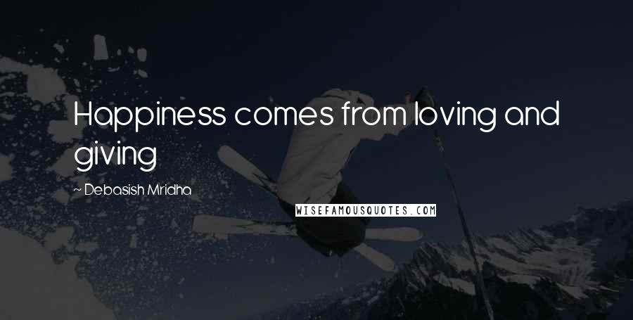 Debasish Mridha Quotes: Happiness comes from loving and giving