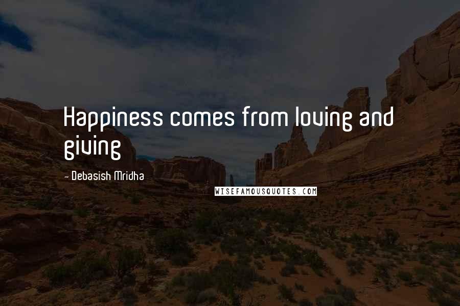 Debasish Mridha Quotes: Happiness comes from loving and giving