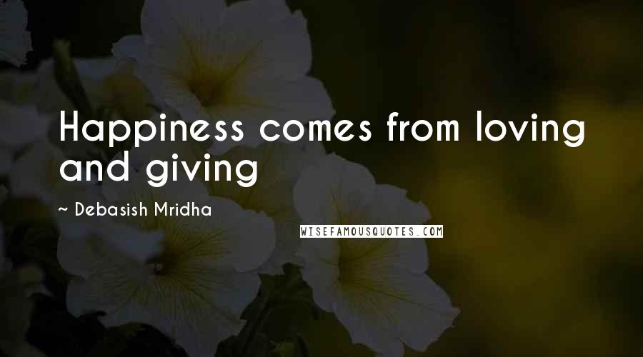 Debasish Mridha Quotes: Happiness comes from loving and giving