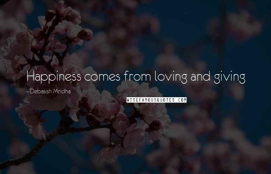 Debasish Mridha Quotes: Happiness comes from loving and giving