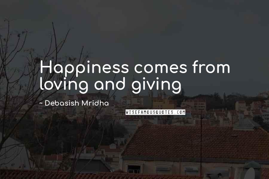 Debasish Mridha Quotes: Happiness comes from loving and giving