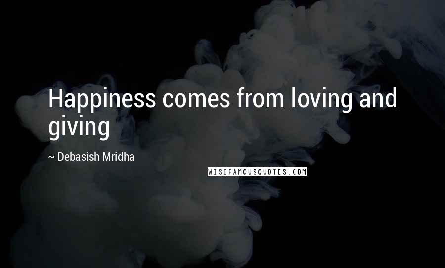 Debasish Mridha Quotes: Happiness comes from loving and giving