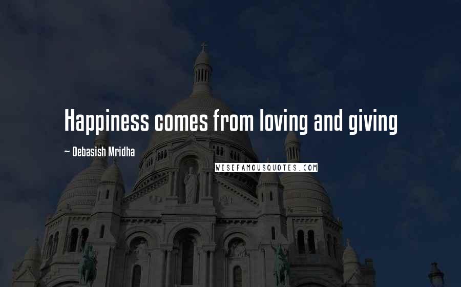 Debasish Mridha Quotes: Happiness comes from loving and giving