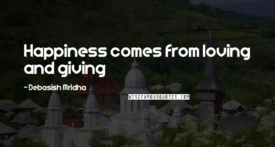 Debasish Mridha Quotes: Happiness comes from loving and giving