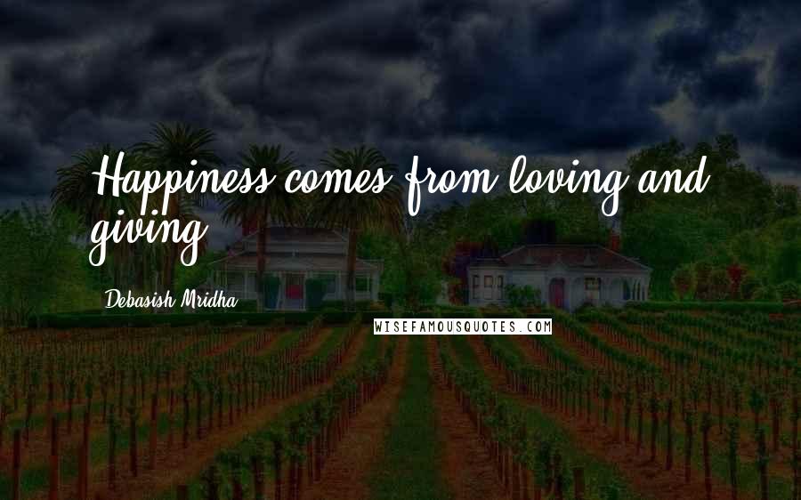 Debasish Mridha Quotes: Happiness comes from loving and giving