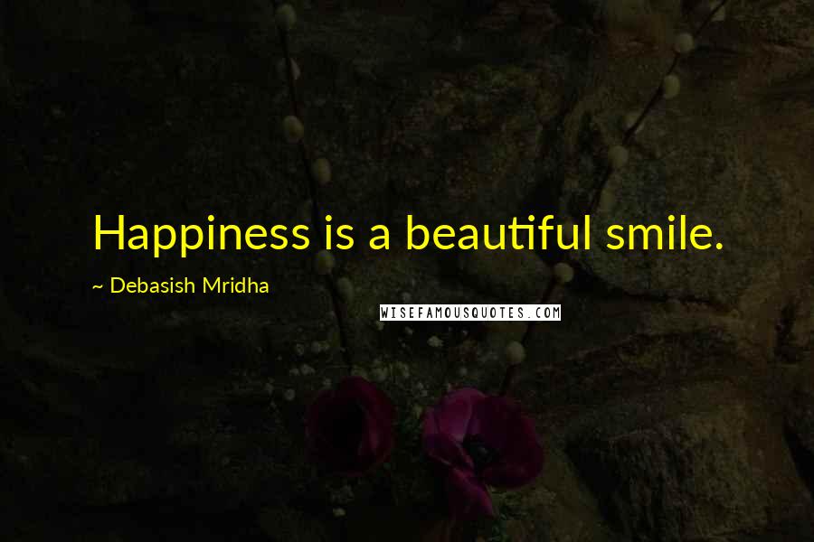 Debasish Mridha Quotes: Happiness is a beautiful smile.