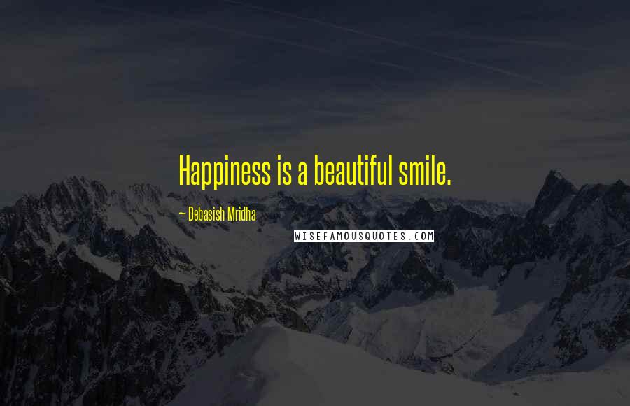 Debasish Mridha Quotes: Happiness is a beautiful smile.