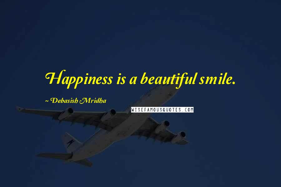 Debasish Mridha Quotes: Happiness is a beautiful smile.