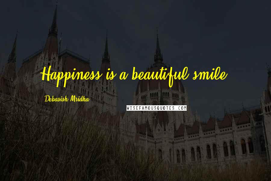 Debasish Mridha Quotes: Happiness is a beautiful smile.