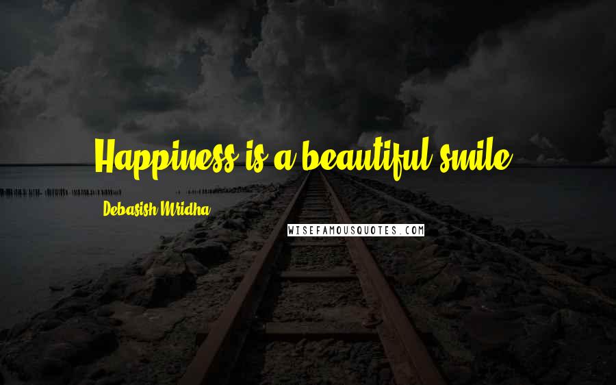 Debasish Mridha Quotes: Happiness is a beautiful smile.