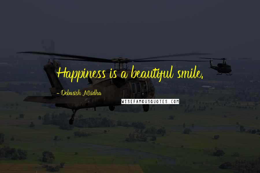 Debasish Mridha Quotes: Happiness is a beautiful smile.