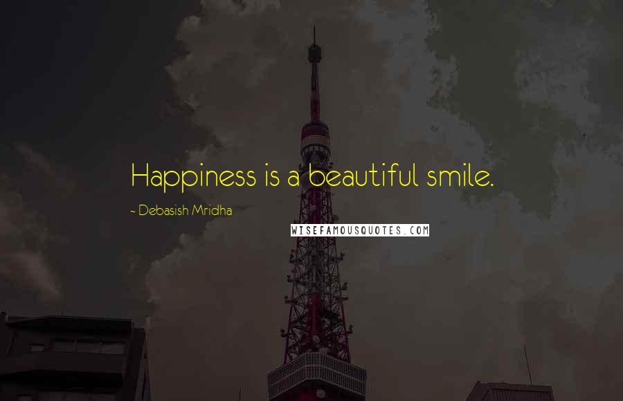 Debasish Mridha Quotes: Happiness is a beautiful smile.