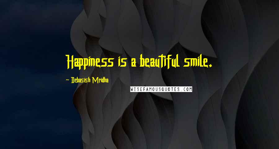 Debasish Mridha Quotes: Happiness is a beautiful smile.