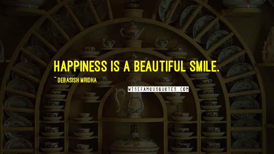 Debasish Mridha Quotes: Happiness is a beautiful smile.