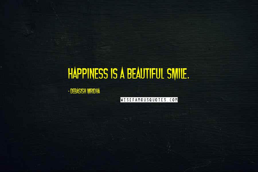 Debasish Mridha Quotes: Happiness is a beautiful smile.