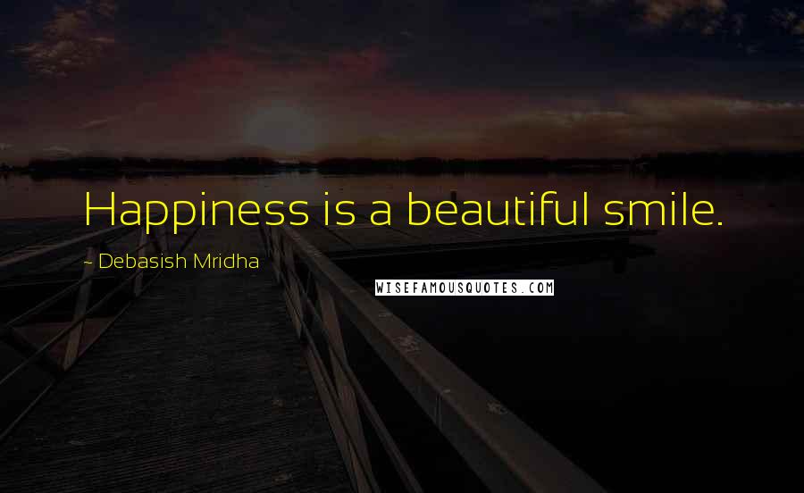 Debasish Mridha Quotes: Happiness is a beautiful smile.