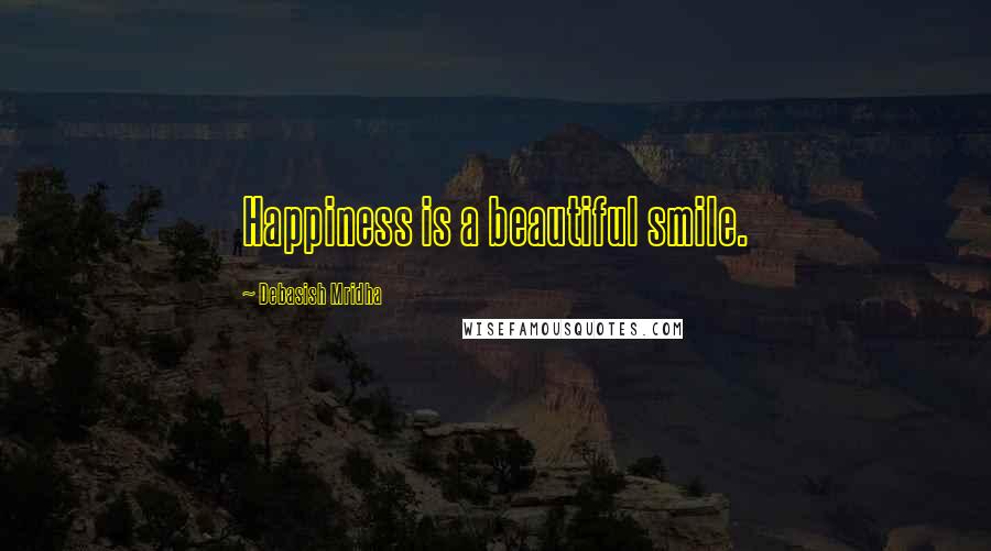 Debasish Mridha Quotes: Happiness is a beautiful smile.