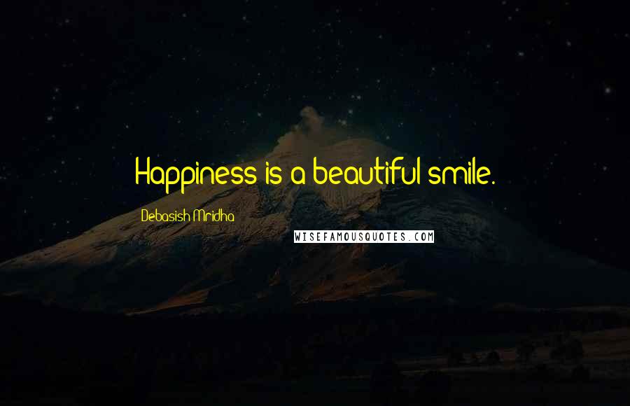 Debasish Mridha Quotes: Happiness is a beautiful smile.