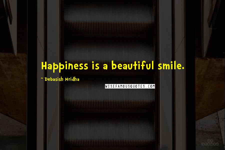 Debasish Mridha Quotes: Happiness is a beautiful smile.