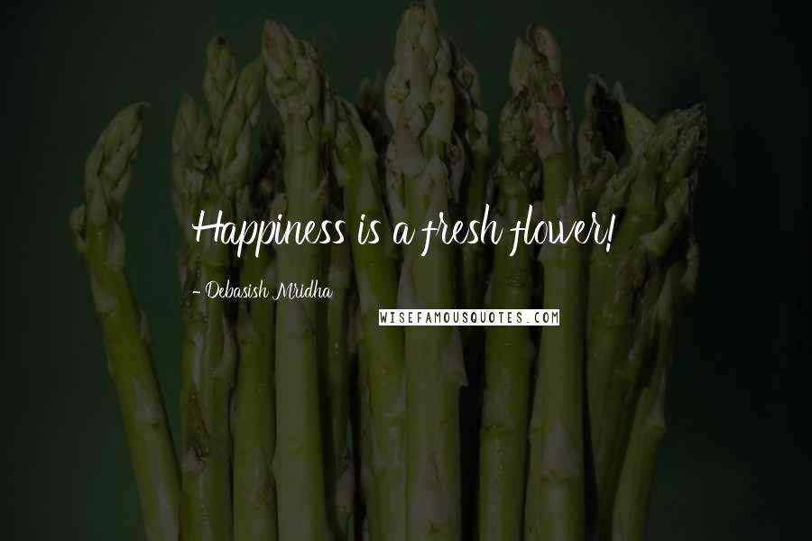 Debasish Mridha Quotes: Happiness is a fresh flower!