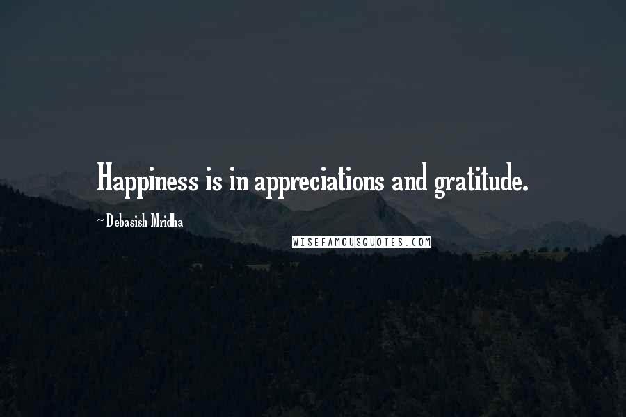 Debasish Mridha Quotes: Happiness is in appreciations and gratitude.