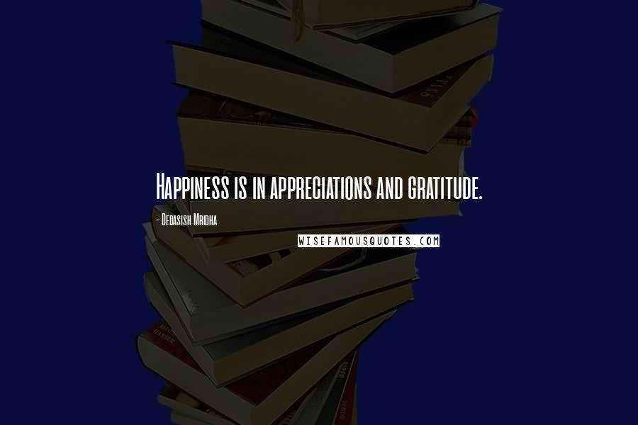 Debasish Mridha Quotes: Happiness is in appreciations and gratitude.