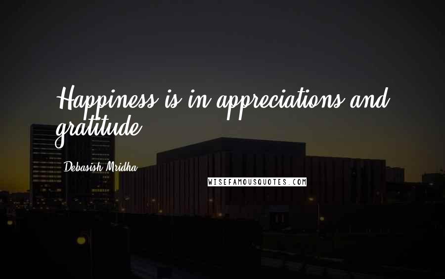 Debasish Mridha Quotes: Happiness is in appreciations and gratitude.
