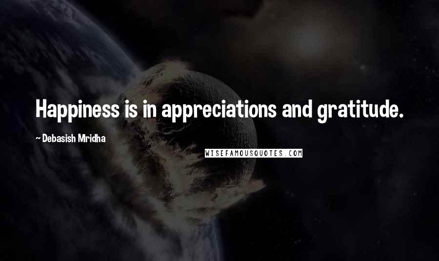 Debasish Mridha Quotes: Happiness is in appreciations and gratitude.